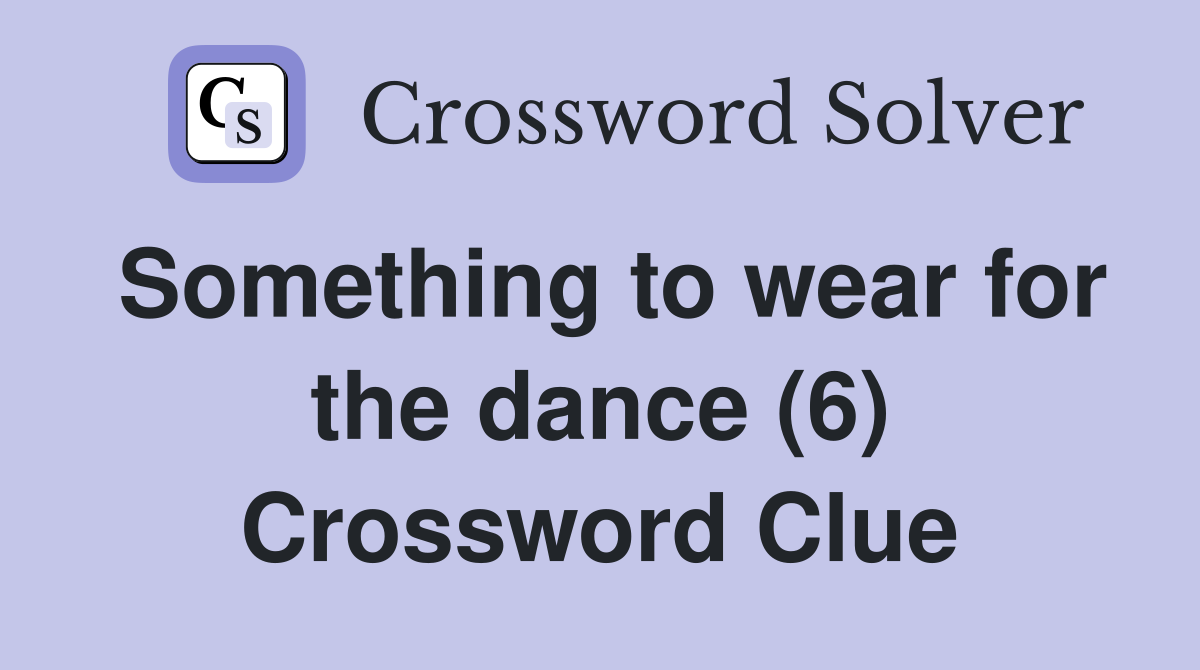 Something to wear for the dance (6) Crossword Clue Answers